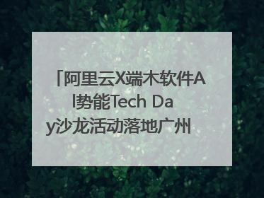 阿里云X端木软件Al势能Tech Day沙龙活动落地广州 邀您共启AI势能